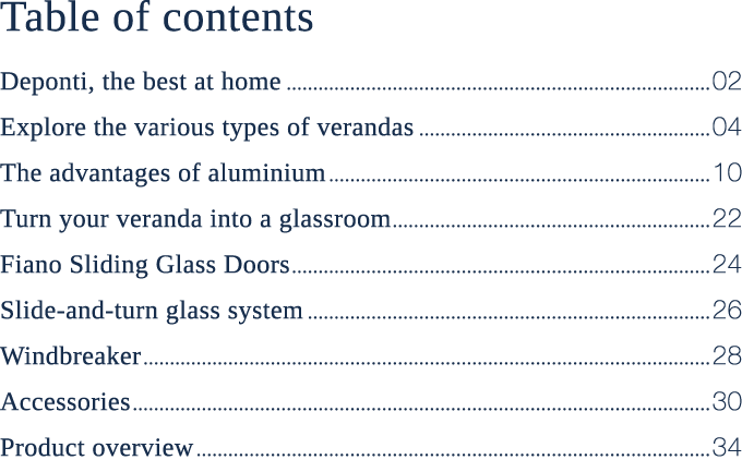Table of contents Deponti, the best at home 02 Explore the various types of verandas 04 The advantages of aluminium 1...